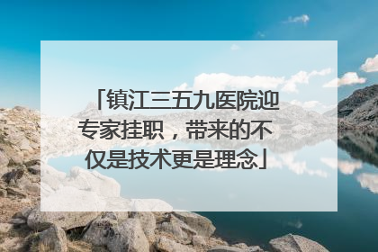 镇江三五九医院迎专家挂职，带来的不仅是技术更是理念