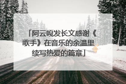 阿云嘎发长文感谢《歌手》在音乐的余温里续写热爱的篇章