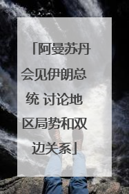 阿曼苏丹会见伊朗总统 讨论地区局势和双边关系