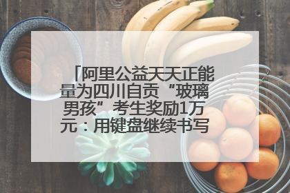 阿里公益天天正能量为四川自贡“玻璃男孩”考生奖励1万元：用键盘继续书写不设限的人生