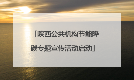 陕西公共机构节能降碳专题宣传活动启动