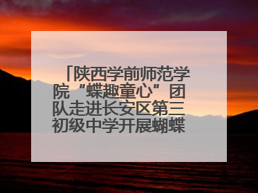 陕西学前师范学院“蝶趣童心”团队走进长安区第三初级中学开展蝴蝶科普活动
