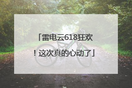 雷电云618狂欢！这次真的心动了