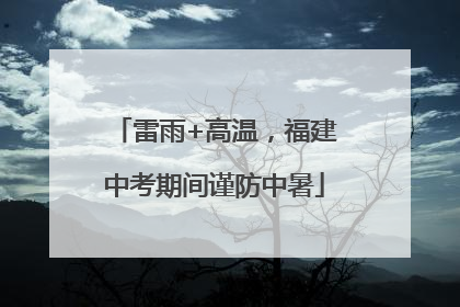 雷雨+高温，福建中考期间谨防中暑