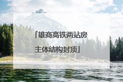 雄商高铁两站房主体结构封顶