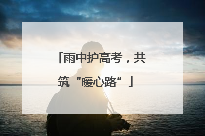 雨中护高考，共筑“暖心路”