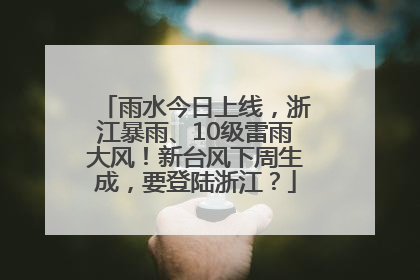 雨水今日上线，浙江暴雨、10级雷雨大风！新台风下周生成，要登陆浙江？