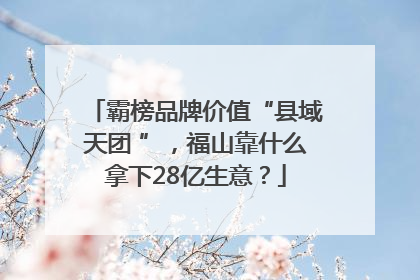 霸榜品牌价值“县域天团 ”，福山靠什么拿下28亿生意？