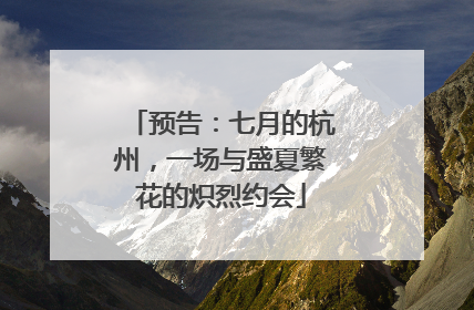 预告：七月的杭州，一场与盛夏繁花的炽烈约会