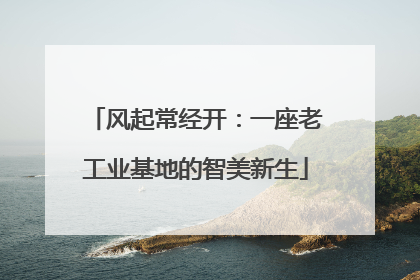 风起常经开：一座老工业基地的智美新生