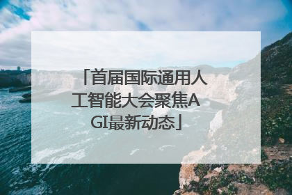 首届国际通用人工智能大会聚焦AGI最新动态