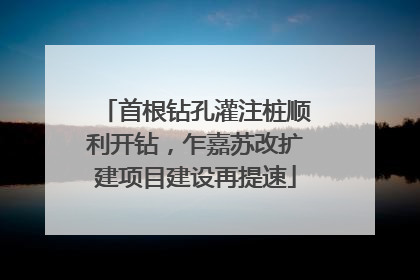 首根钻孔灌注桩顺利开钻，乍嘉苏改扩建项目建设再提速