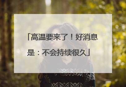 高温要来了！好消息是：不会持续很久