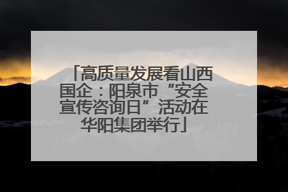高质量发展看山西国企：阳泉市“安全宣传咨询日”活动在华阳集团举行