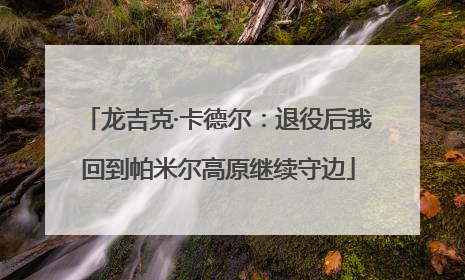 龙吉克·卡德尔：退役后我回到帕米尔高原继续守边