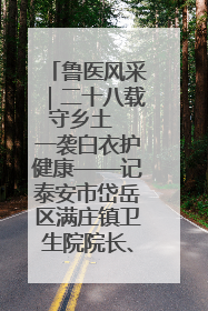 鲁医风采｜二十八载守乡土  一袭白衣护健康——记泰安市岱岳区满庄镇卫生院院长、主任医师张宝喜