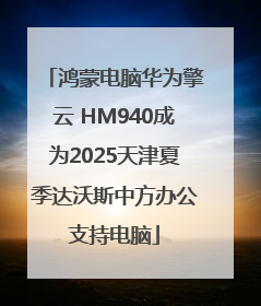 鸿蒙电脑华为擎云 HM940成为2025天津夏季达沃斯中方办公支持电脑