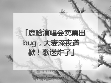 鹿晗演唱会卖票出bug，大麦深夜道歉！歌迷炸了