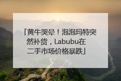 黄牛哭晕！泡泡玛特突然补货，Labubu在二手市场价格暴跌