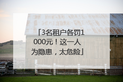 3名租户各罚1000元！这一人为隐患，太危险