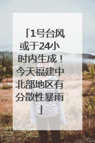 1号台风或于24小时内生成！今天福建中北部地区有分散性暴雨
