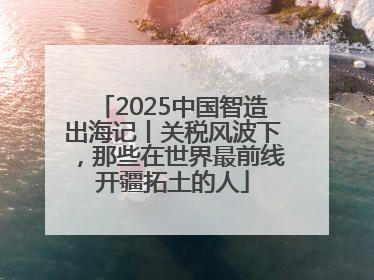 2025中国智造出海记丨关税风波下，那些在世界最前线开疆拓土的人