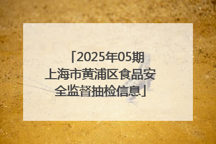 2025年05期上海市黄浦区食品安全监督抽检信息