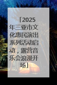 2025年三亚市文化惠民演出系列活动启动，露营音乐会浪漫开场