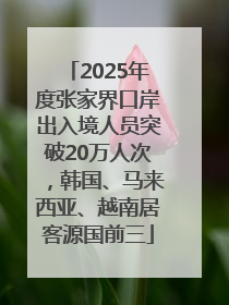 2025年度张家界口岸出入境人员突破20万人次，韩国、马来西亚、越南居客源国前三