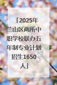 2025年兰山区两所中职学校联办五年制专业计划招生1650人