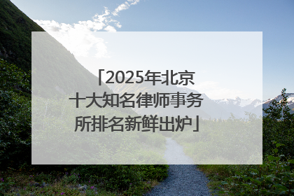2025年北京十大知名律师事务所排名新鲜出炉