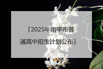 2025年南平市普通高中招生计划公布