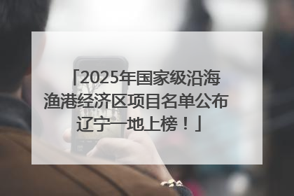 2025年国家级沿海渔港经济区项目名单公布 辽宁一地上榜！