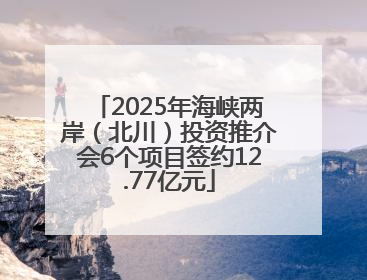 2025年海峡两岸（北川）投资推介会6个项目签约12.77亿元