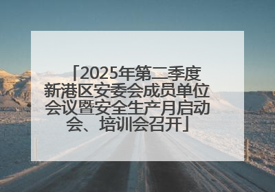 2025年第二季度新港区安委会成员单位会议暨安全生产月启动会、培训会召开