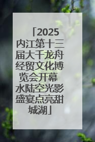 2025内江第十三届大千龙舟经贸文化博览会开幕 水陆空光影盛宴点亮甜城湖