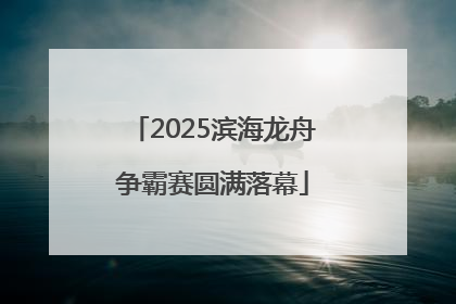 2025滨海龙舟争霸赛圆满落幕