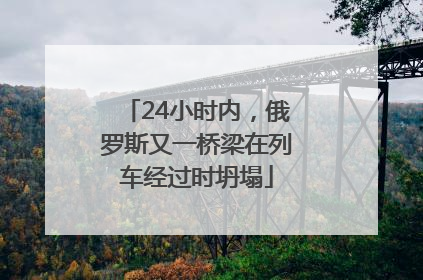 24小时内，俄罗斯又一桥梁在列车经过时坍塌