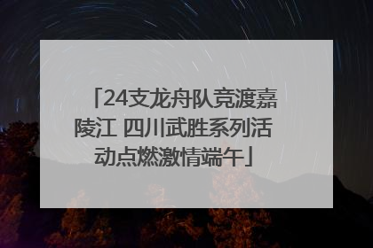 24支龙舟队竞渡嘉陵江 四川武胜系列活动点燃激情端午