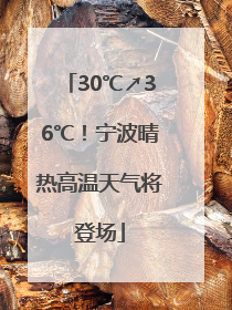 30℃↗36℃！宁波晴热高温天气将登场