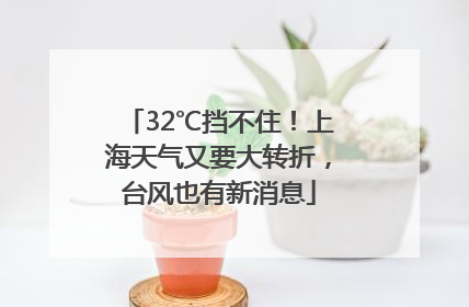 32℃挡不住！上海天气又要大转折，台风也有新消息