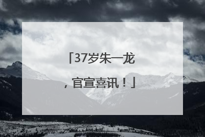37岁朱一龙，官宣喜讯！