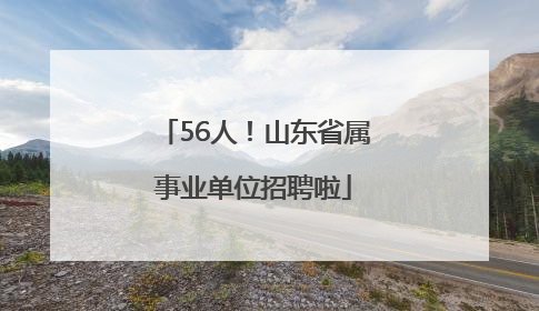 56人！山东省属事业单位招聘啦