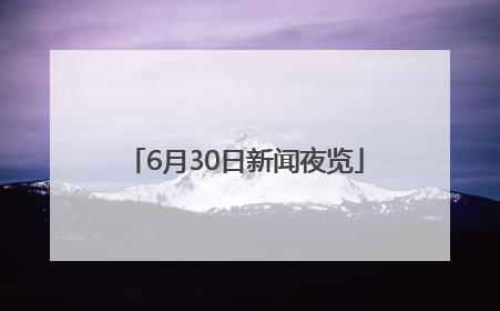 6月30日新闻夜览