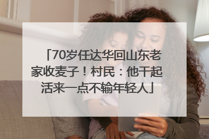 70岁任达华回山东老家收麦子！村民：他干起活来一点不输年轻人