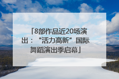8部作品近20场演出：“活力高新”国际舞蹈演出季启幕