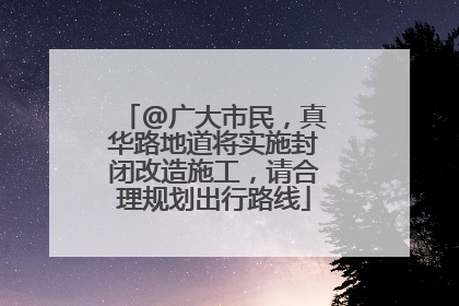 @广大市民，真华路地道将实施封闭改造施工，请合理规划出行路线