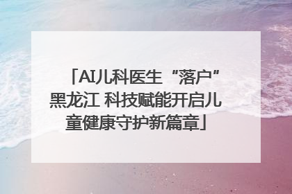 AI儿科医生“落户”黑龙江 科技赋能开启儿童健康守护新篇章
